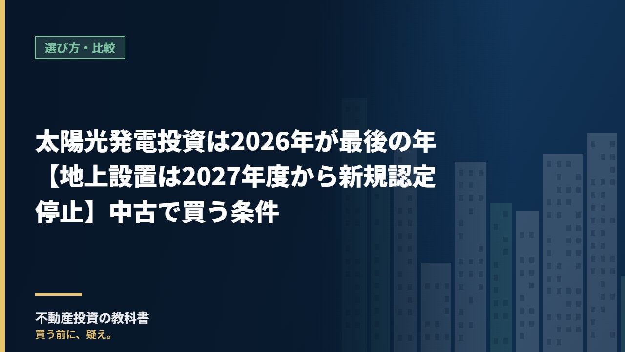 太陽光発電投資は2026年が最後の年【地上設置は2027年度から新規認定停止】中古で買う条件
